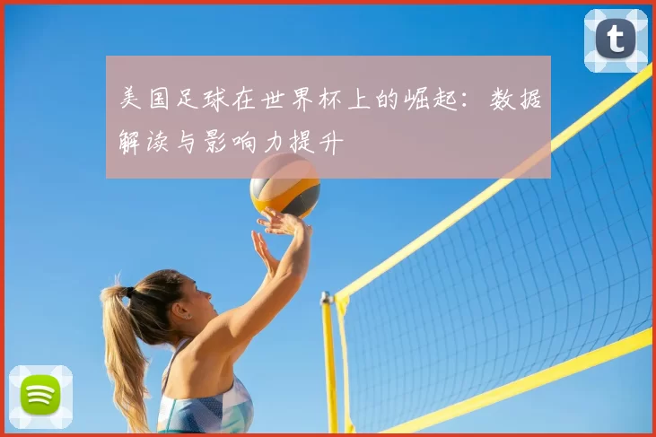 美国足球在世界杯上的崛起:数据解读与影响力提升