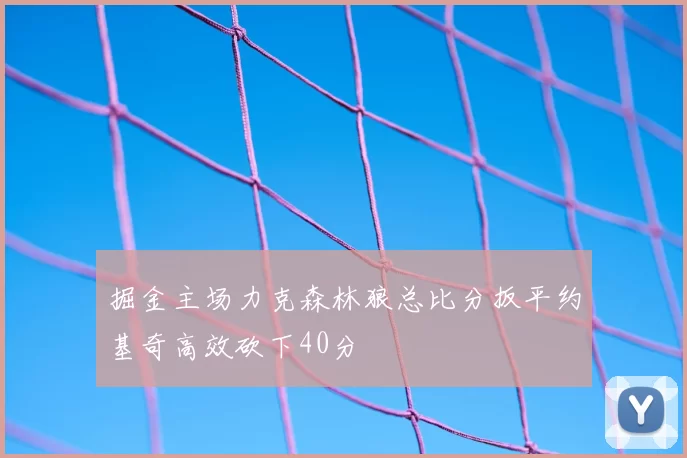 掘金主场力克森林狼总比分扳平约基奇高效砍下40分
