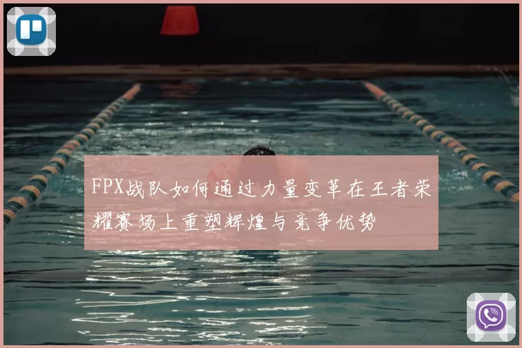 FPX战队如何通过力量变革在王者荣耀赛场上重塑辉煌与竞争优势