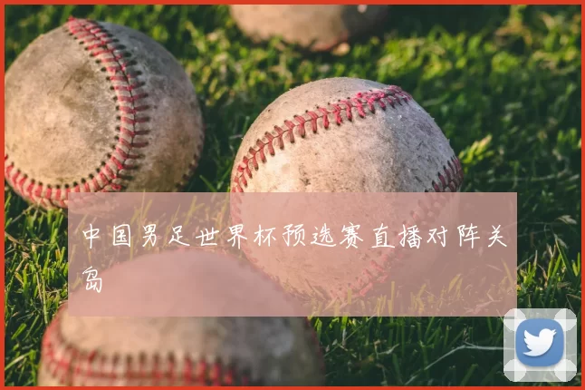 中国男足世界杯预选赛直播对阵关岛