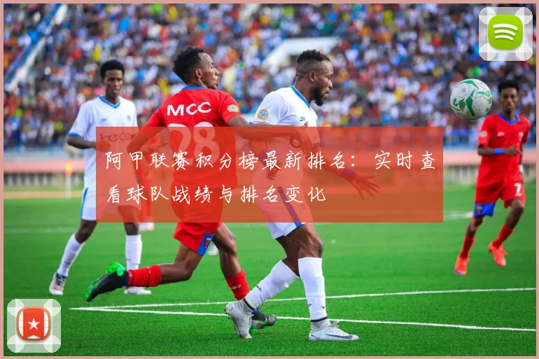 阿甲联赛积分榜最新排名:实时查看球队战绩与排名变化