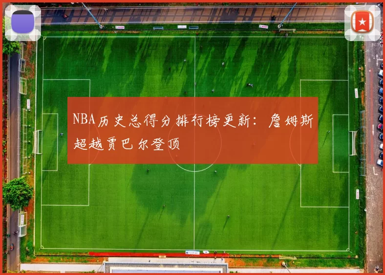 NBA历史总得分排行榜更新：詹姆斯超越贾巴尔登顶