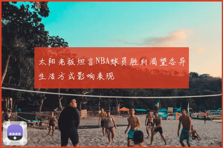 太阳老板坦言NBA球员胜利渴望各异生活方式影响表现