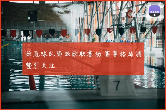 欧冠球队降级欧联赛场 赛事格局调整引关注