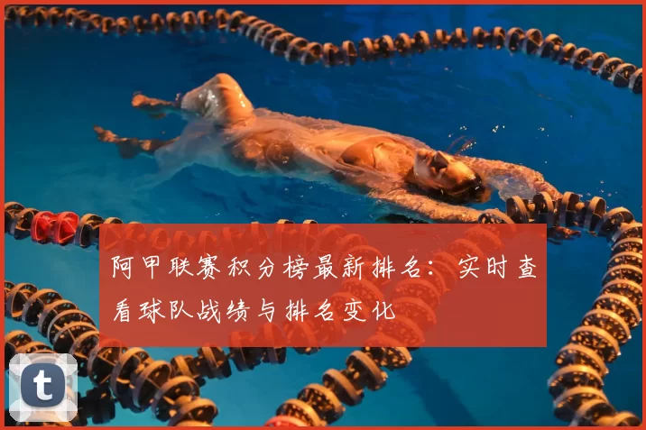 阿甲联赛积分榜最新排名:实时查看球队战绩与排名变化