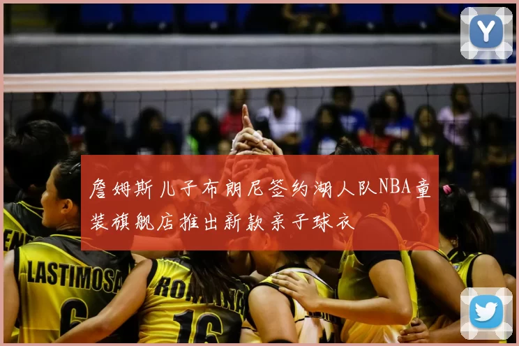 詹姆斯儿子布朗尼签约湖人队NBA童装旗舰店推出新款亲子球衣