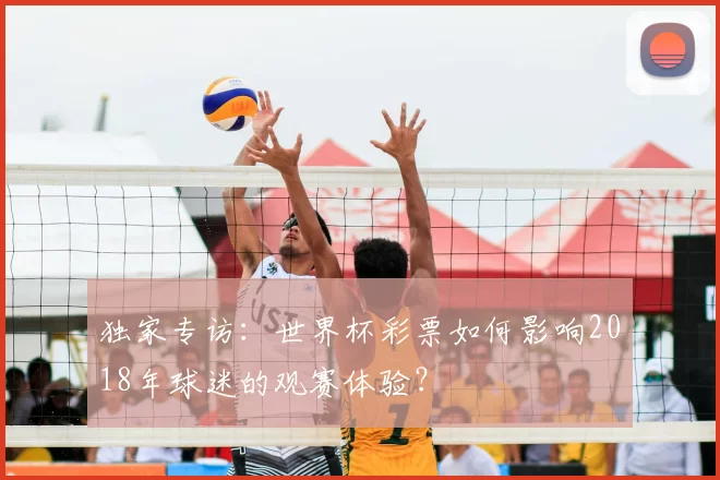 独家专访：世界杯彩票如何影响2018年球迷的观赛体验？