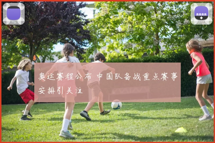 奥运赛程公布 中国队备战重点赛事安排引关注