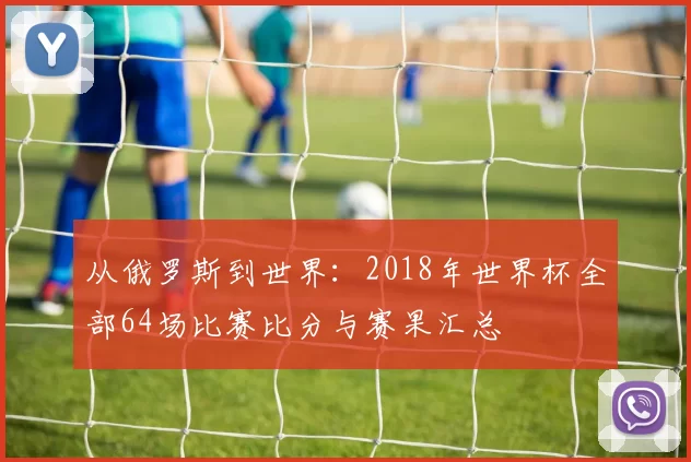 从俄罗斯到世界:2018年世界杯全部64场比赛比分与赛果汇总