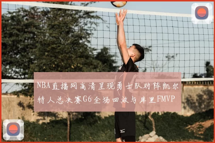 NBA直播网高清呈现勇士队对阵凯尔特人总决赛G6全场回放与库里FMVP夺冠时刻