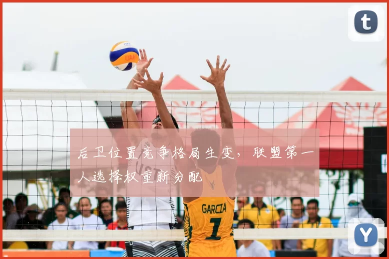 后卫位置竞争格局生变,联盟第一人选择权重新分配