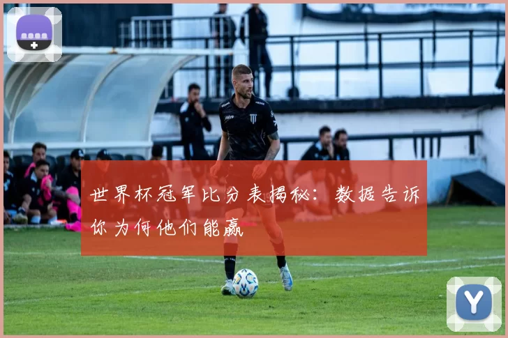 世界杯冠军比分表揭秘:数据告诉你为何他们能赢