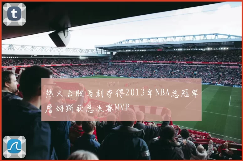 热火击败马刺夺得2013年NBA总冠军詹姆斯获总决赛MVP