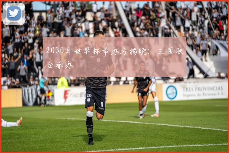 2030年世界杯举办方揭晓:三国联合承办
