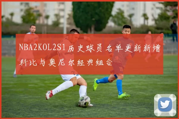 NBA2KOL2S1历史球员名单更新新增科比与奥尼尔经典组合