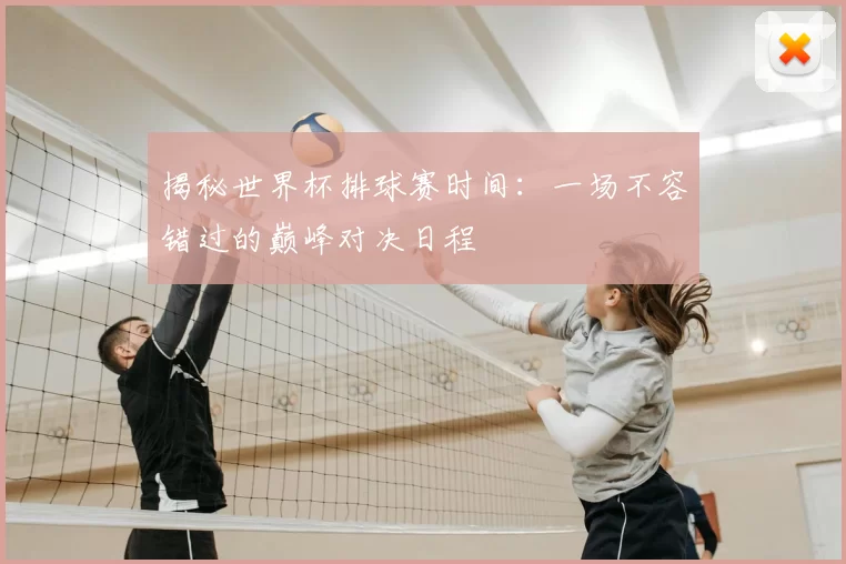揭秘世界杯排球赛时间：一场不容错过的巅峰对决日程