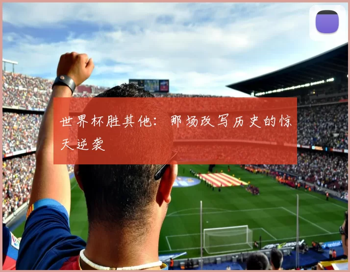 世界杯胜其他:那场改写历史的惊天逆袭