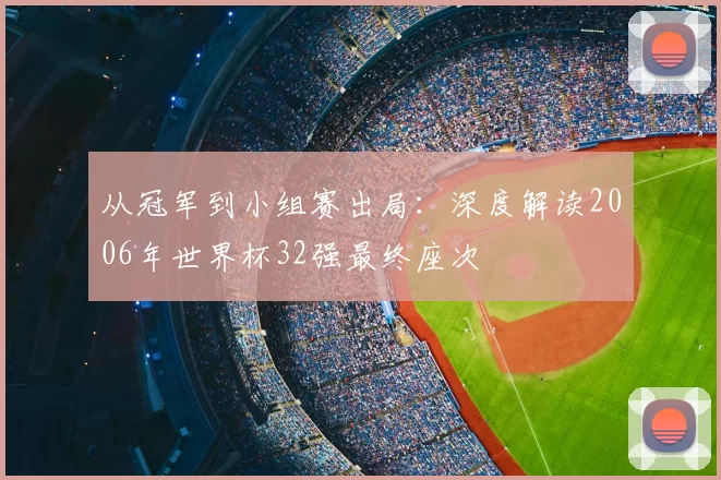 从冠军到小组赛出局:深度解读2006年世界杯32强最终座次