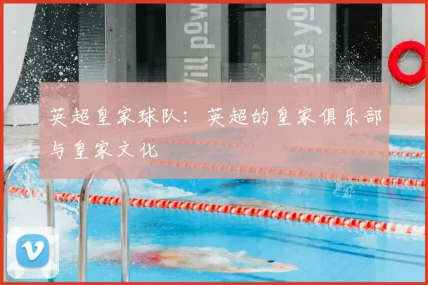 英超皇家球队：英超的皇家俱乐部与皇家文化