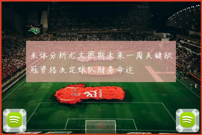 米体分析尤文图斯未来一周关键欧冠资格决定球队财务命运