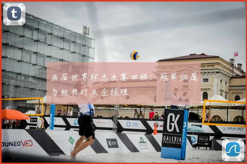 历届世界杯总决赛回顾：冠军归属与经典对决全梳理