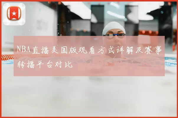 NBA直播美国版观看方式详解及赛事转播平台对比