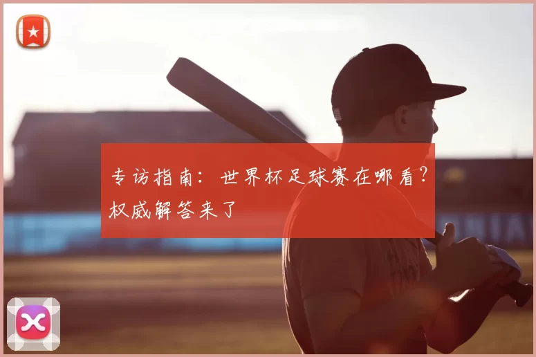专访指南：世界杯足球赛在哪看？权威解答来了