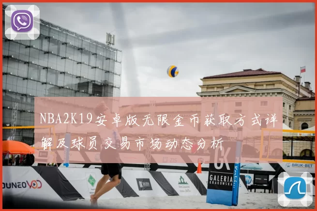 NBA2K19安卓版无限金币获取方式详解及球员交易市场动态分析