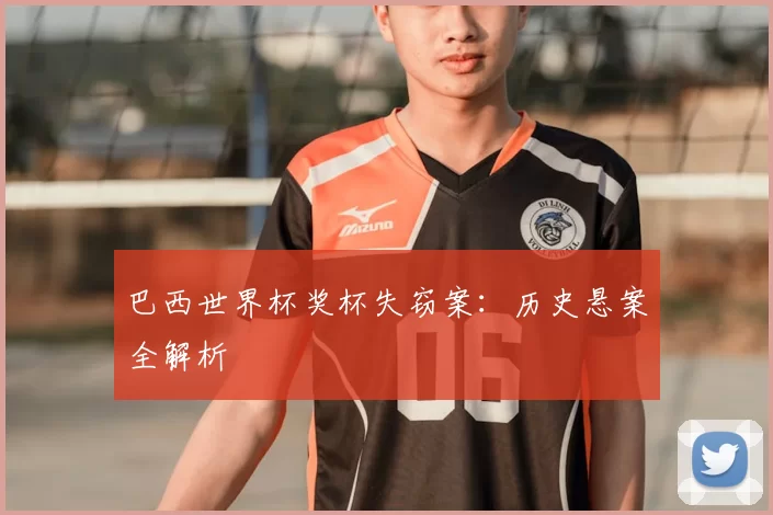 巴西世界杯奖杯失窃案:历史悬案全解析