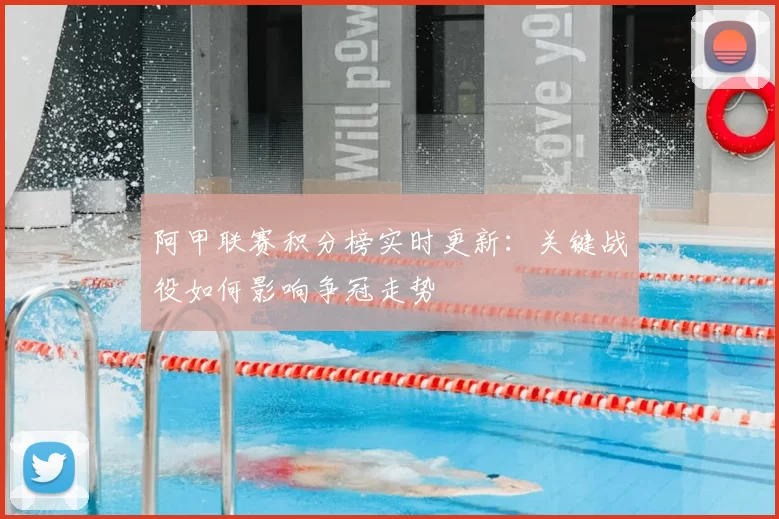 阿甲联赛积分榜实时更新:关键战役如何影响争冠走势