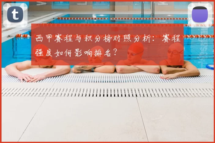 西甲赛程与积分榜对照分析：赛程强度如何影响排名？