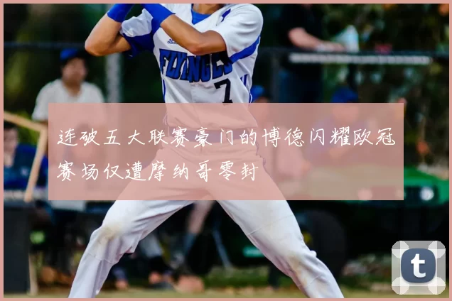 连破五大联赛豪门的博德闪耀欧冠赛场仅遭摩纳哥零封