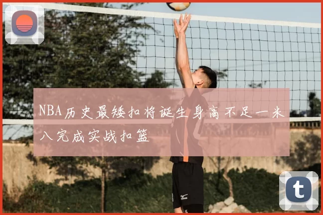 NBA历史最矮扣将诞生身高不足一米八完成实战扣篮