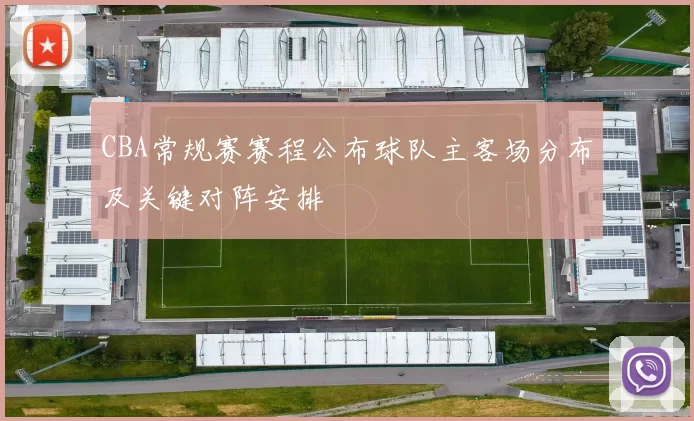 CBA常规赛赛程公布球队主客场分布及关键对阵安排