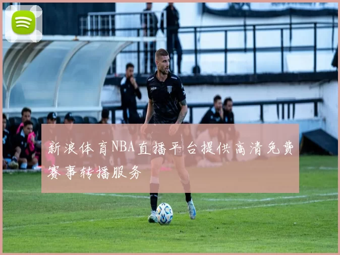 新浪体育NBA直播平台提供高清免费赛事转播服务