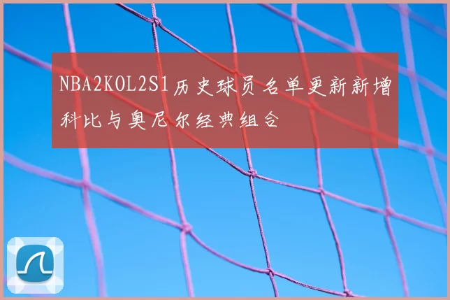 NBA2KOL2S1历史球员名单更新新增科比与奥尼尔经典组合