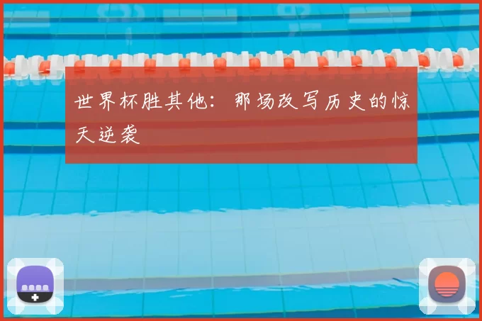 世界杯胜其他:那场改写历史的惊天逆袭