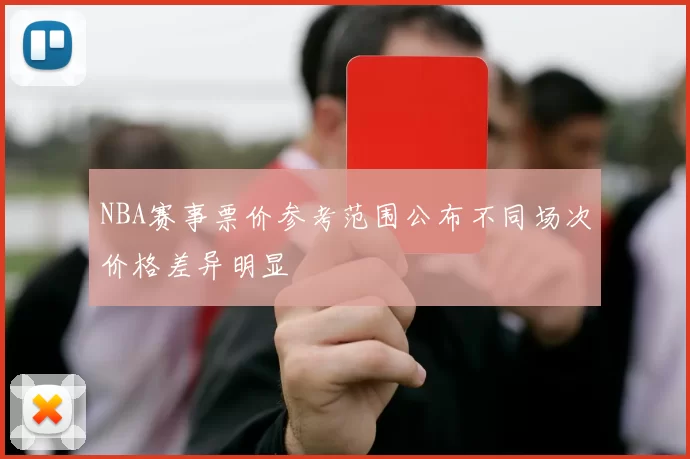 NBA赛事票价参考范围公布不同场次价格差异明显