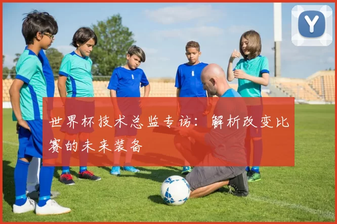 世界杯技术总监专访:解析改变比赛的未来装备