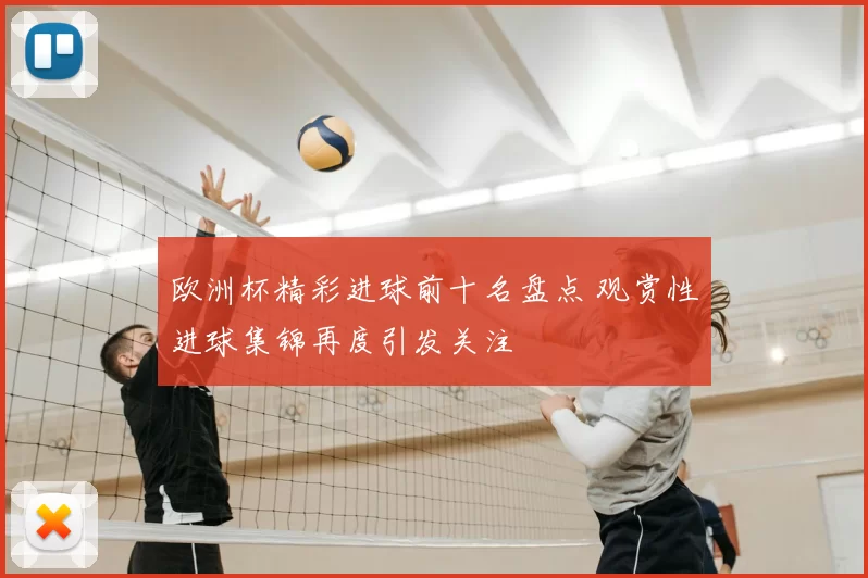 欧洲杯精彩进球前十名盘点 观赏性进球集锦再度引发关注