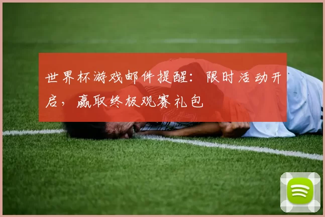 世界杯游戏邮件提醒：限时活动开启，赢取终极观赛礼包