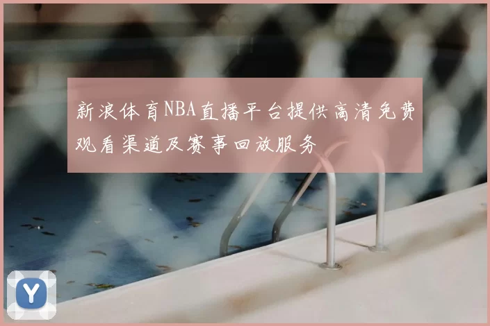 新浪体育NBA直播平台提供高清免费观看渠道及赛事回放服务