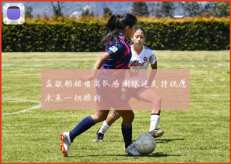 孟敬朝租借离队感谢球迷支持祝愿未来一切顺利