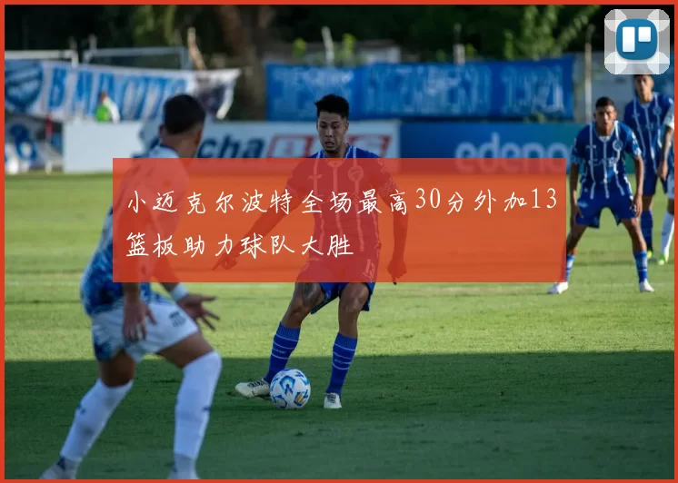 小迈克尔波特全场最高30分外加13篮板助力球队大胜