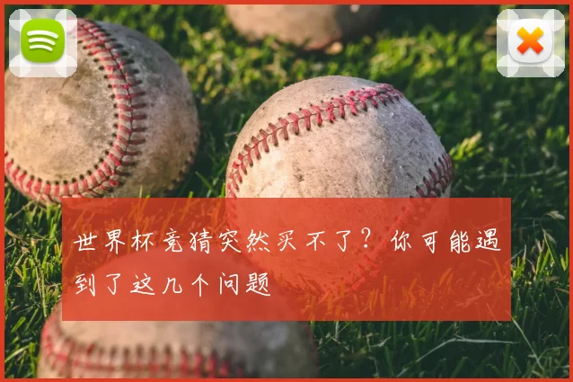 世界杯竞猜突然买不了?你可能遇到了这几个问题