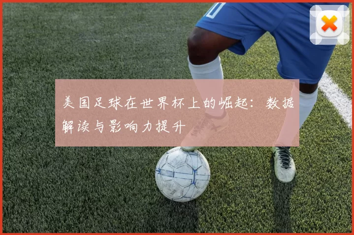 美国足球在世界杯上的崛起:数据解读与影响力提升