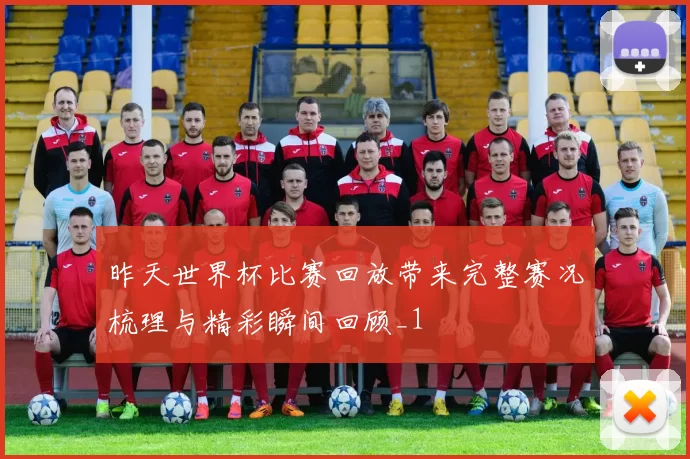 昨天世界杯比赛回放带来完整赛况梳理与精彩瞬间回顾_1