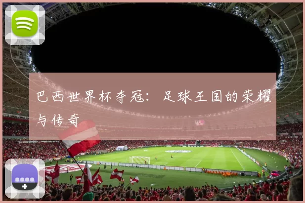 巴西世界杯夺冠：足球王国的荣耀与传奇