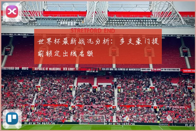 世界杯最新战况分析:多支豪门提前锁定出线名额