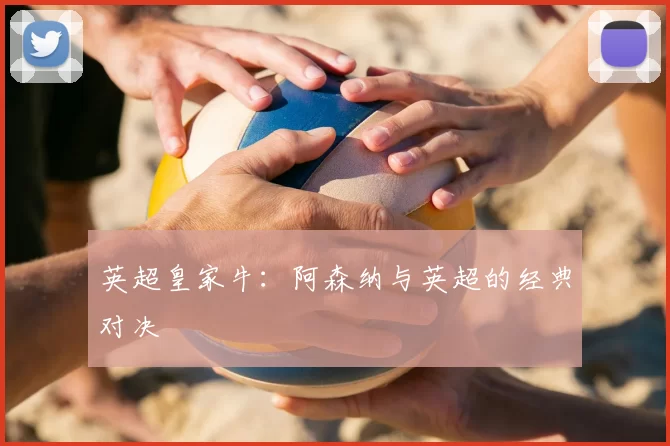 英超皇家牛：阿森纳与英超的经典对决